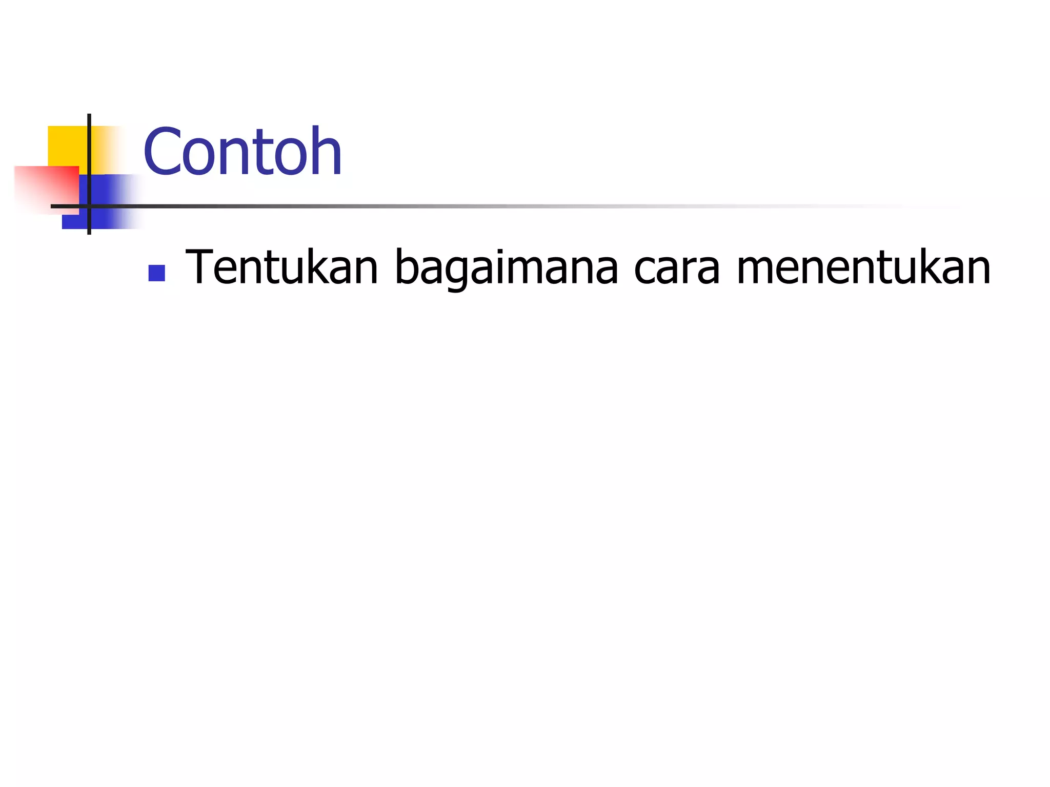 Contoh
 Tentukan bagaimana cara menentukan
 