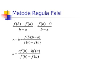 Metode Regula Falsi
x
b
b
f
a
b
a
f
b
f




 0
)
(
)
(
)
(
)
(
)
(
)
)(
(
a
f
b
f
a
b
b
f
b
x




)
(
)
(
)
(
)
(
a
f
b
f
a
bf
b
af
x



 