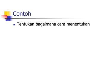 Contoh
 Tentukan bagaimana cara menentukan
 