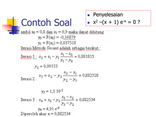 Contoh Soal
 Penyelesaian
 x2 –(x + 1) e-x = 0 ?
 