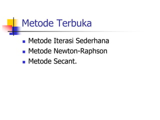 Metode Terbuka
 Metode Iterasi Sederhana
 Metode Newton-Raphson
 Metode Secant.
 