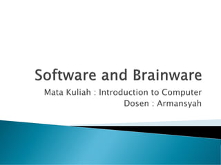 Mata Kuliah : Introduction to Computer
Dosen : Armansyah
 