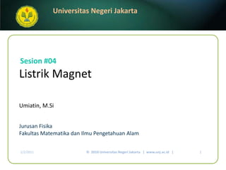 Listrik Magnet Umiatin, M.Si Sesion #04 JurusanFisika FakultasMatematikadanIlmuPengetahuanAlam ©  2010 Universitas Negeri Jakarta   |  www.unj.ac.id   | 1 1/7/2011 