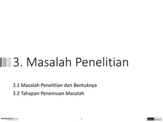 3. Masalah Penelitian
3.1 Masalah Penelitian dan Bentuknya
3.2 Tahapan Penemuan Masalah
2
 