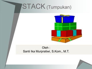 STACK (Tumpukan)
Oleh :
Santi Ika Murpratiwi, S.Kom., M.T.
 