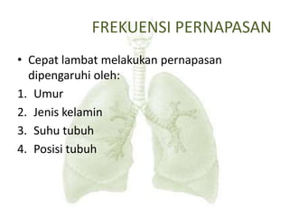 FREKUENSI PERNAPASAN
• Cepat lambat melakukan pernapasan
dipengaruhi oleh:
1. Umur
2. Jenis kelamin
3. Suhu tubuh
4. Posisi tubuh
 