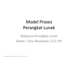 Model Proses
Perangkat Lunak
Rekayasa Perangkat Lunak
Dosen : Citra Noviyasari, S.Si, MT
Rekayasa Perangkat Lunak - Citra N., S.Si, MT 1
 