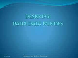 10/30/2019 P.Marpaung : Pert5 (Deskripsi Data Mining)
 