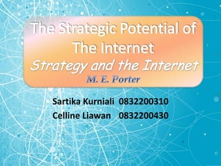 Sartika Kurniali 	0832200310 Celline Liawan 	0832200430  The Strategic Potential of The InternetStrategy and the InternetM. E. Porter 