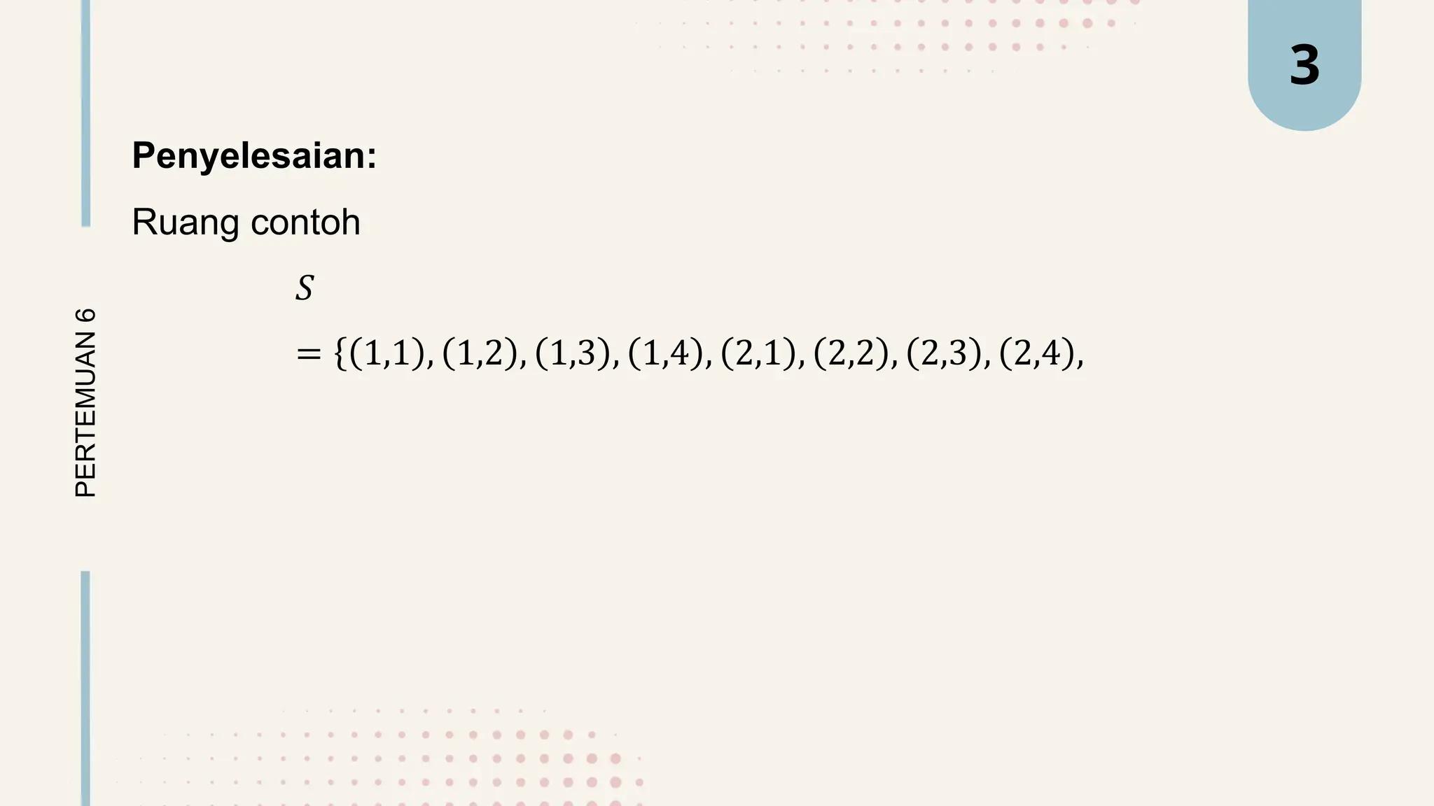 Penyelesaian:
Ruang contoh
𝑆
= 1,1 , 1,2 , 1,3 , 1,4 , 2,1 , 2,2 , 2,3 , 2,4 ,
PERTEMUAN
6 3
 