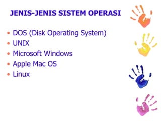 JENIS-JENIS SISTEM OPERASI
• DOS (Disk Operating System)
• UNIX
• Microsoft Windows
• Apple Mac OS
• Linux
 