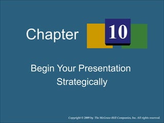Begin Your Presentation
Strategically
Chapter 10
Copyright © 2009 by The McGraw-Hill Companies, Inc. All rights reserved.
 