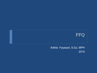 FFQ
Adhila Fayasari, S.Gz, MPH
2015
 