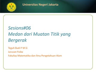 Sesions#06Medan dari Muatan Titik yang Bergerak Teguh Budi P M.Si JurusanFisika FakultasMatematikadanIlmuPengetahuanAlam 