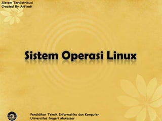 Sistem Terdistribusi
Created By Arfianti




              Sistem Operasi Linux



                  Pendidikan Teknik Informatika dan Komputer
                  Universitas Negeri Makassar
 