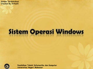 Sistem Terdistribusi
Created By Arfianti




        Sistem Operasi Windows



                  Pendidikan Teknik Informatika dan Komputer
                  Universitas Negeri Makassar
 