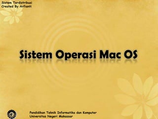 Sistem Terdistribusi
Created By Arfianti




           Sistem Operasi Mac OS



                  Pendidikan Teknik Informatika dan Komputer
                  Universitas Negeri Makassar
 