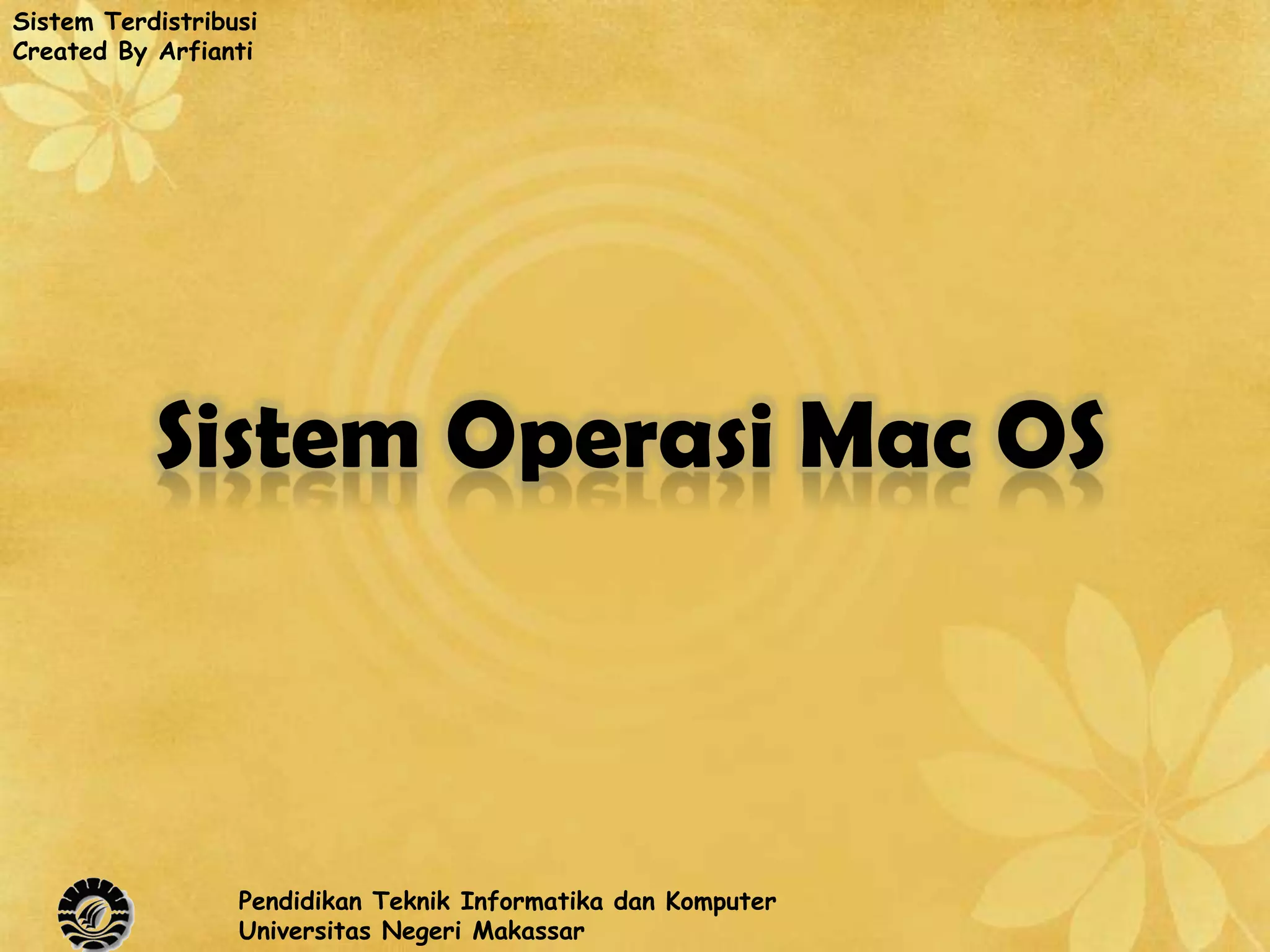 Sistem Terdistribusi
Created By Arfianti




           Sistem Operasi Mac OS



                  Pendidikan Teknik Informatika dan Komputer
                  Universitas Negeri Makassar
 