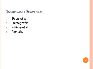 DASAR-DASAR SEGMENTASI
1. Geografis
2. Demografis
3. Psikografis
4. Perilaku
9
 