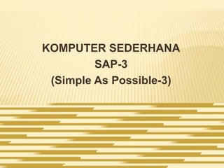 KOMPUTER SEDERHANA
SAP-3
(Simple As Possible-3)
 