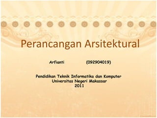 Perancangan Arsitektural
         Arfianti          (092904019)


   Pendidikan Teknik Informatika dan Komputer
           Universitas Negeri Makassar
                       2011
 