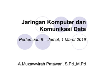 Jaringan Komputer dan
Komunikasi Data
Pertemuan 8 – Jumat, 1 Maret 2019
A.Muzawwirah Patawari, S.Pd.,M.Pd
 
