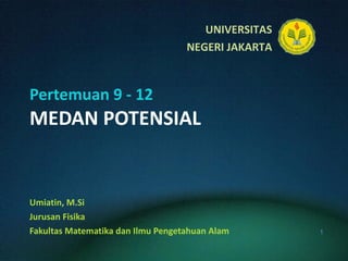 Pertemuan 9 - 12 MEDAN POTENSIAL Umiatin, M.Si Jurusan Fisika Fakultas Matematika dan Ilmu Pengetahuan Alam 
