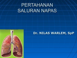 PERTAHANANPERTAHANAN
SALURAN NAPASSALURAN NAPAS
Dr.Dr. NILAS WARLEMNILAS WARLEM, SpP, SpP
 