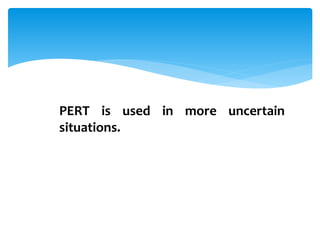 PERT is used in more uncertain
situations.
 