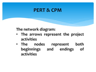PERT & CPM
The network diagram:
• The arrows represent the project
activities
• The nodes represent both
beginnings and endings of
activities
 