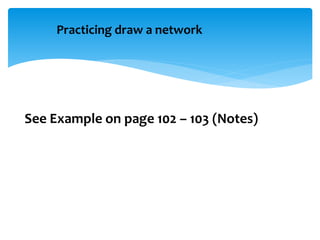 Practicing draw a network
See Example on page 102 – 103 (Notes)
 