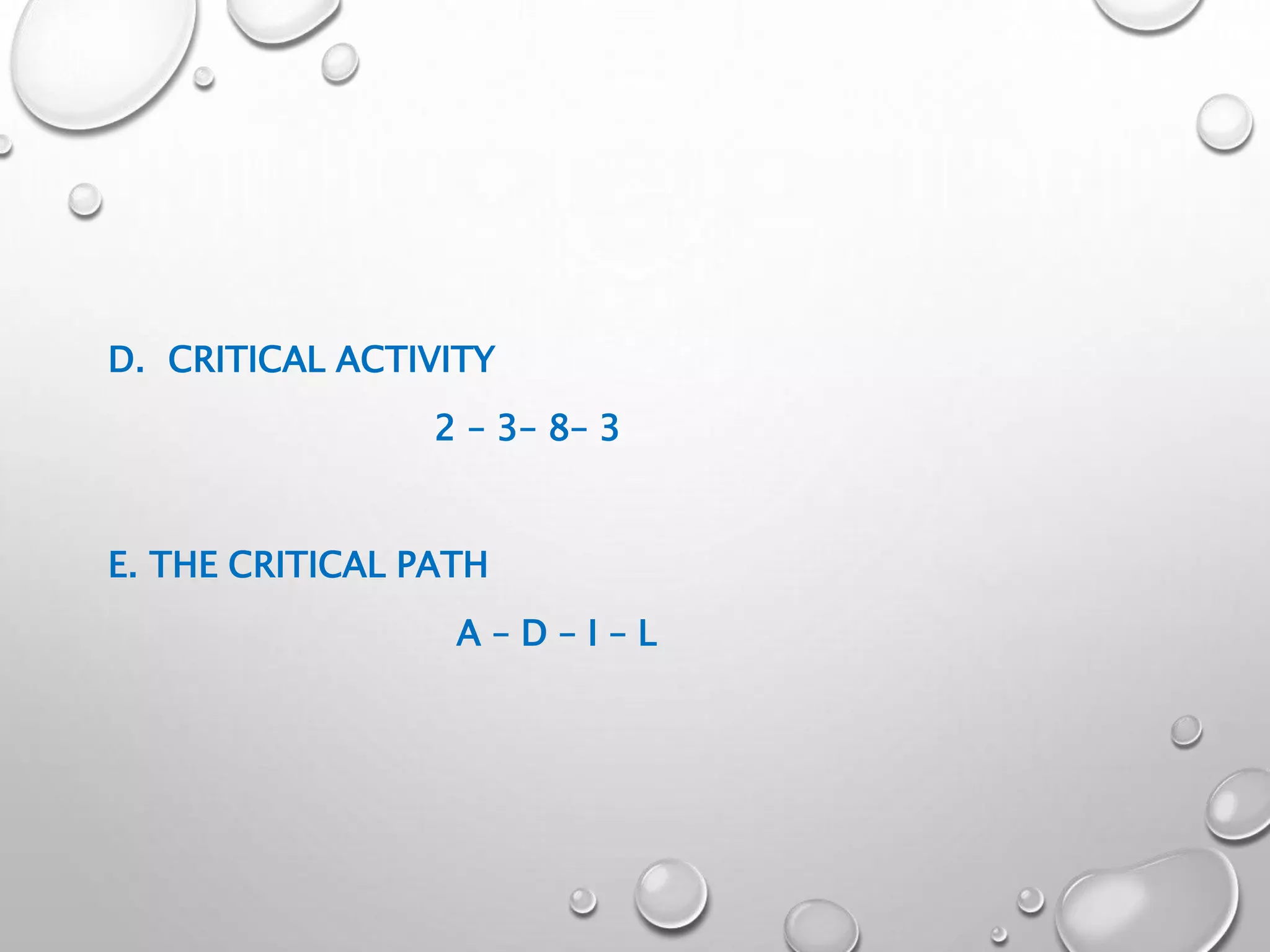 D. CRITICAL ACTIVITY
2 – 3– 8– 3
E. THE CRITICAL PATH
A – D – I – L