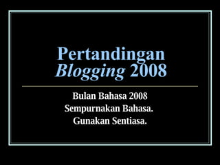 Pertandingan  Blogging  2008 Bulan Bahasa 2008 Sempurnakan Bahasa.  Gunakan Sentiasa. 