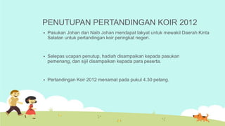 PENUTUPAN PERTANDINGAN KOIR 2012
   Pasukan Johan dan Naib Johan mendapat lakyat untuk mewakil Daerah Kinta
    Selatan u...