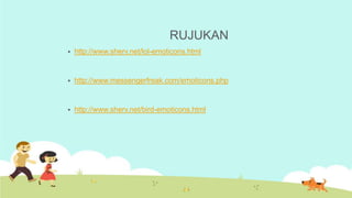 RUJUKAN
   http://www.sherv.net/lol-emoticons.html


   http://www.messengerfreak.com/emoticons.php


   http://www.she...