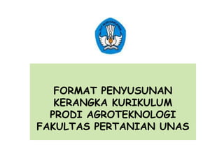 FORMAT PENYUSUNAN
   KERANGKA KURIKULUM
  PRODI AGROTEKNOLOGI
FAKULTAS PERTANIAN UNAS
 