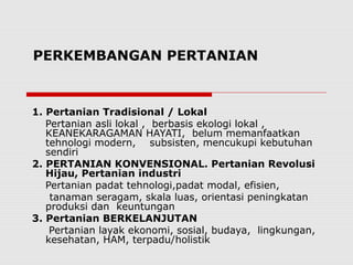 PERKEMBANGAN PERTANIAN
1. Pertanian Tradisional / Lokal
Pertanian asli lokal , berbasis ekologi lokal ,
KEANEKARAGAMAN HAY...