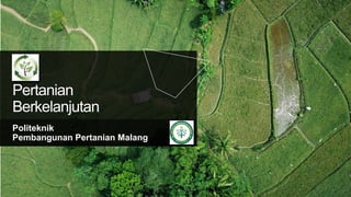 Pertanian
Berkelanjutan
Politeknik
Pembangunan Pertanian Malang
 
