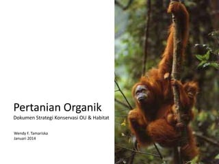 Pertanian Organik
Dokumen Strategi Konservasi OU & Habitat
Wendy F. Tamariska
Januari 2014

 