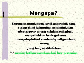 Mengapa?
Dorongan untukmenghasilkan produkyang
cukup demi kebutuhan pendudukdan
ubarampe-nya yang selalu meningkat,
menyeb...