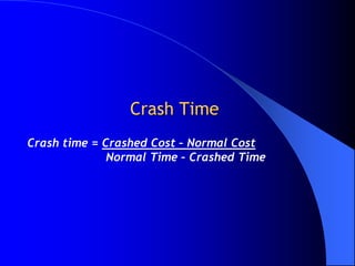 Crash Time
Crash time = Crashed Cost – Normal Cost
              Normal Time – Crashed Time
 