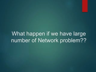 What happen if we have large
number of Network problem??
 