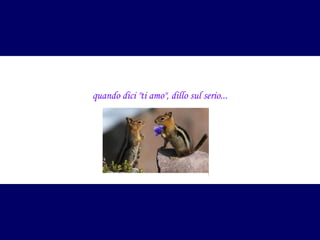 quando dici "ti amo", dillo sul serio...

 
