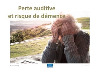 Perte	
  audi*ve	
  	
  
et	
  risque	
  de	
  démence	
  
©	
  SERINITI	
  2019	
   www.serini4.fr	
  
 