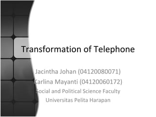 Transformation of Telephone Jacintha Johan (04120080071) Karlina Mayanti (04120060172) Social and Political Science Faculty Universitas Pelita Harapan 