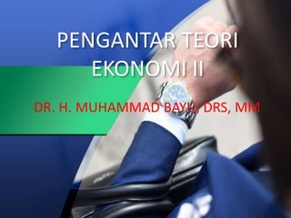 PENGANTAR TEORI
EKONOMI II
DR. H. MUHAMMAD BAYU, DRS, MM
 