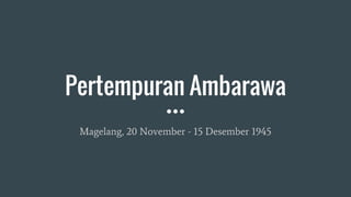 Pertempuran Ambarawa
Magelang, 20 November - 15 Desember 1945
 