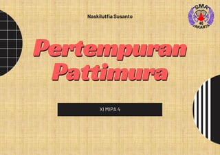 Pertempuran
Pattimura
XI MIPA 4
Naskilutfia Susanto
 