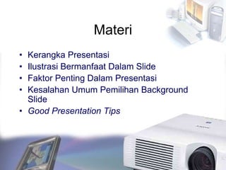 Materi
• Kerangka Presentasi
• Ilustrasi Bermanfaat Dalam Slide
• Faktor Penting Dalam Presentasi
• Kesalahan Umum Pemilihan Background
Slide
• Good Presentation Tips
 