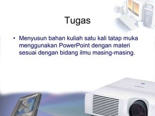 Tugas
• Menyusun bahan kuliah satu kali tatap muka
menggunakan PowerPoint dengan materi
sesuai dengan bidang ilmu masing-masing.
 
